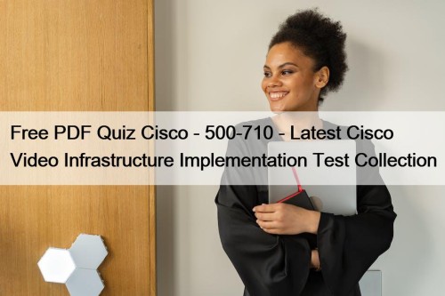 Free PDF Quiz Cisco - 500-710 - Latest Cisco Video Infrastructure Implementation Test Collection