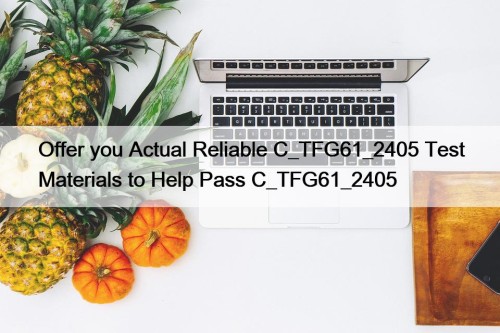 Offer you Actual Reliable C_TFG61_2405 Test Materials to Help Pass C_TFG61_2405