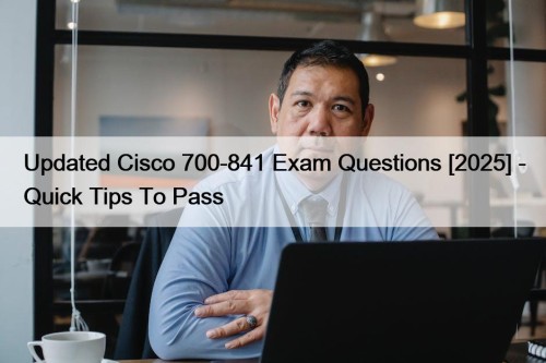 Updated Cisco 700-841 Exam Questions [2025] - Quick Tips To Pass