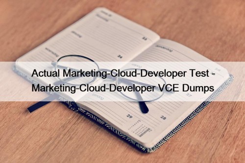 Actual Marketing-Cloud-Developer Test - Marketing-Cloud-Developer VCE Dumps