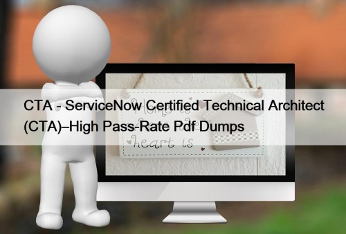 CTA - ServiceNow Certified Technical Architect (CTA)–High Pass-Rate Pdf Dumps