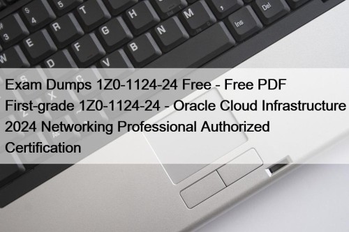 Exam Dumps 1Z0-1124-24 Free - Free PDF First-grade 1Z0-1124-24 - Oracle Cloud Infrastructure 2024 Networking Professional Authorized Certification