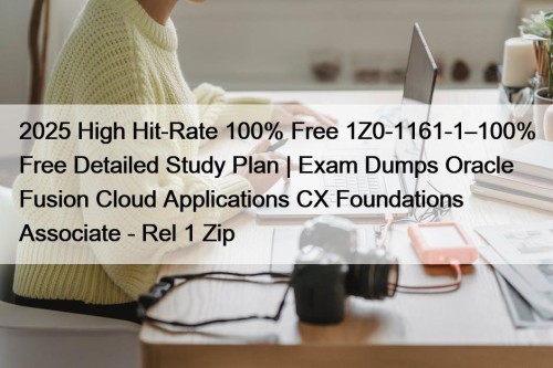2025 High Hit-Rate 100% Free 1Z0-1161-1–100% Free Detailed Study Plan | Exam Dumps Oracle Fusion Cloud Applications CX Foundations Associate - Rel 1 Zip