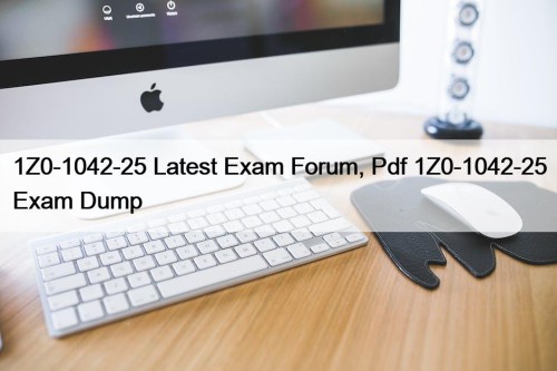 1Z0-1042-25 Latest Exam Forum, Pdf 1Z0-1042-25 Exam Dump