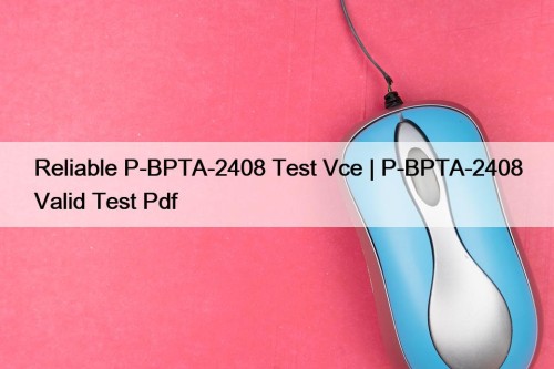 Reliable P-BPTA-2408 Test Vce | P-BPTA-2408 Valid Test Pdf