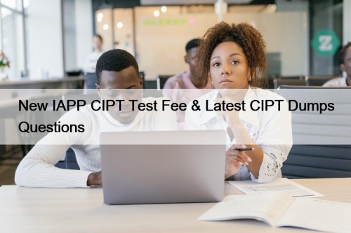 New IAPP CIPT Test Fee & Latest CIPT Dumps Questions