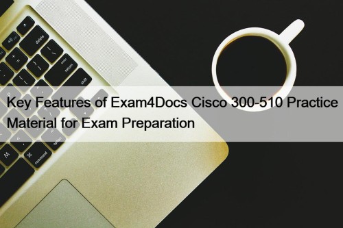 Key Features of Exam4Docs Cisco 300-510 Practice Material for Exam Preparation