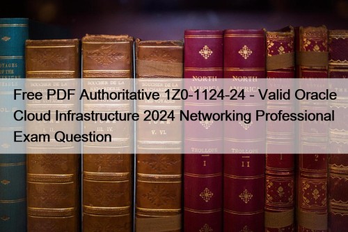 Free PDF Authoritative 1Z0-1124-24 - Valid Oracle Cloud Infrastructure 2024 Networking Professional Exam Question