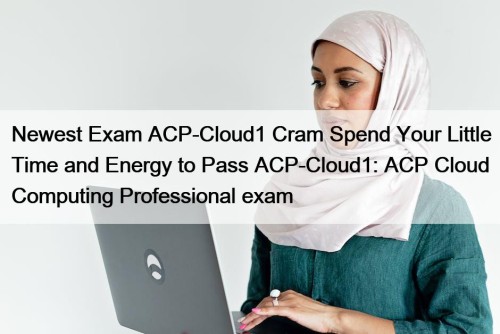 Newest Exam ACP-Cloud1 Cram Spend Your Little Time and Energy to Pass ACP-Cloud1: ACP Cloud Computing Professional exam