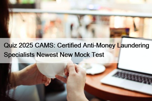 Quiz 2025 CAMS: Certified Anti-Money Laundering Specialists Newest New Mock Test