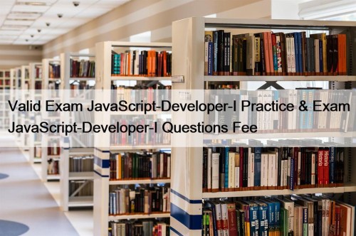 Valid Exam JavaScript-Developer-I Practice & Exam JavaScript-Developer-I Questions Fee