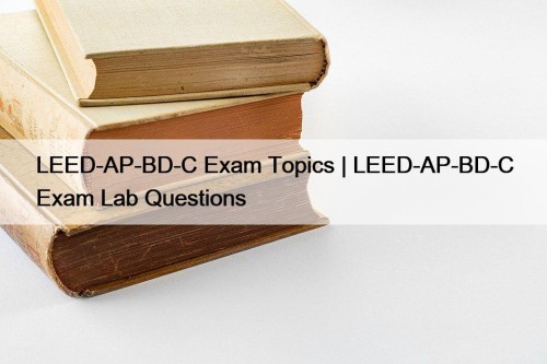 LEED-AP-BD-C Exam Topics | LEED-AP-BD-C Exam Lab Questions