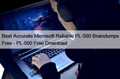 Best Accurate Microsoft Reliable PL-500 Braindumps Free - PL-500 Free Download