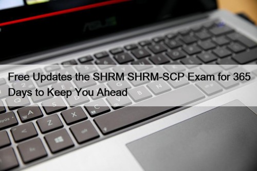 Free Updates the SHRM SHRM-SCP Exam for 365 Days to Keep You Ahead