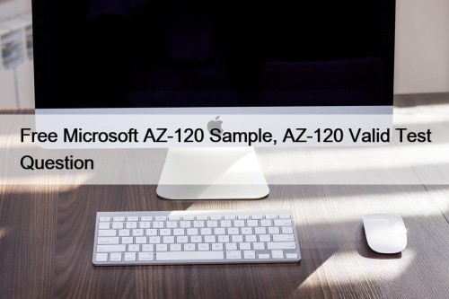 Free Microsoft AZ-120 Sample, AZ-120 Valid Test Question