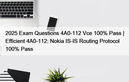 2025 Exam Questions 4A0-112 Vce 100% Pass | Efficient 4A0-112: Nokia IS-IS Routing Protocol 100% Pass
