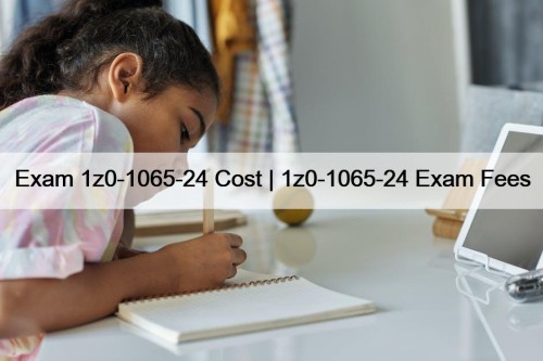 Exam 1z0-1065-24 Cost | 1z0-1065-24 Exam Fees