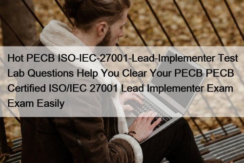 Hot PECB ISO-IEC-27001-Lead-Implementer Test Lab Questions Help You Clear Your PECB PECB Certified ISO/IEC 27001 Lead Implementer Exam Exam Easily