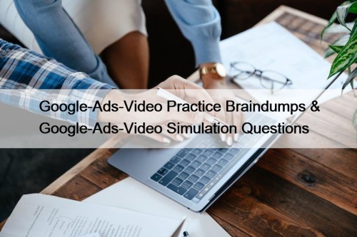 Google-Ads-Video Practice Braindumps & Google-Ads-Video Simulation Questions
