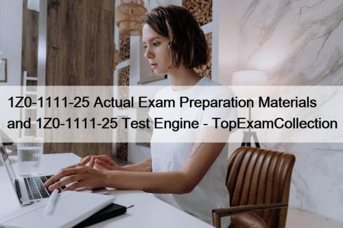 1Z0-1111-25 Actual Exam Preparation Materials and 1Z0-1111-25 Test Engine - TopExamCollection