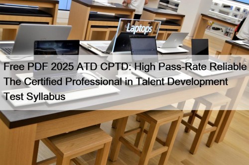 Free PDF 2025 ATD CPTD: High Pass-Rate Reliable The Certified Professional in Talent Development Test Syllabus