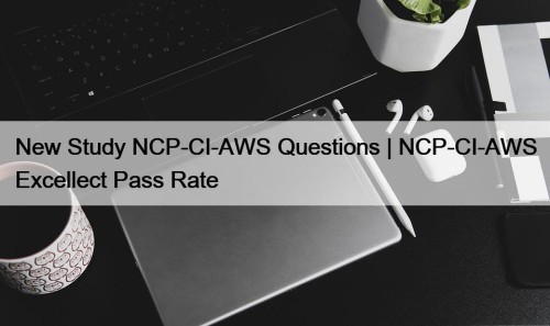 New Study NCP-CI-AWS Questions | NCP-CI-AWS Excellect Pass Rate