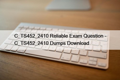C_TS452_2410 Reliable Exam Question - C_TS452_2410 Dumps Download