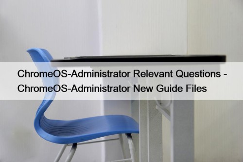 ChromeOS-Administrator Relevant Questions - ChromeOS-Administrator New Guide Files