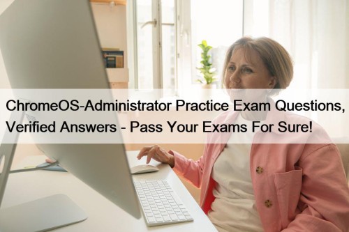 ChromeOS-Administrator Practice Exam Questions, Verified Answers - Pass Your Exams For Sure!