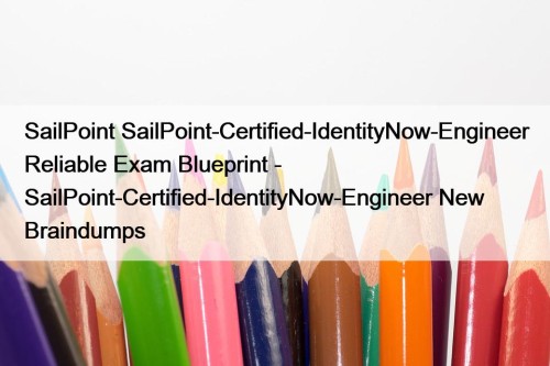 SailPoint SailPoint-Certified-IdentityNow-Engineer Reliable Exam Blueprint - SailPoint-Certified-IdentityNow-Engineer New Braindumps