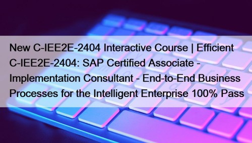 New C-IEE2E-2404 Interactive Course | Efficient C-IEE2E-2404: SAP Certified Associate - Implementation Consultant - End-to-End Business Processes for the Intelligent Enterprise 100% Pass