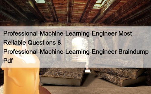 Professional-Machine-Learning-Engineer Most Reliable Questions & Professional-Machine-Learning-Engineer Braindump Pdf
