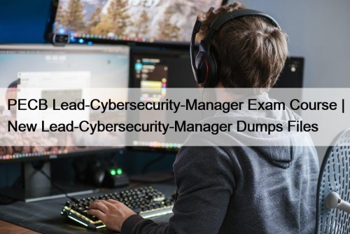 PECB Lead-Cybersecurity-Manager Exam Course | New Lead-Cybersecurity-Manager Dumps Files
