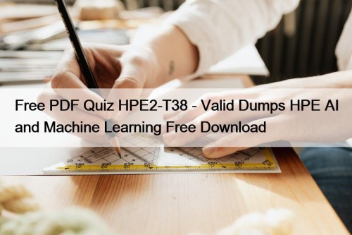 Free PDF Quiz HPE2-T38 - Valid Dumps HPE AI and Machine Learning Free Download