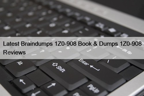Latest Braindumps 1Z0-908 Book & Dumps 1Z0-908 Reviews