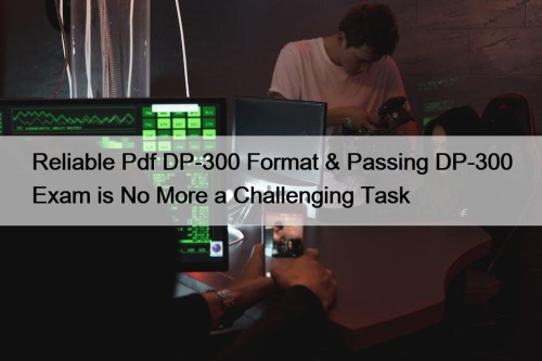 Reliable Pdf DP-300 Format & Passing DP-300 Exam is No More a Challenging Task