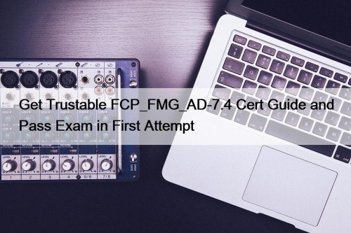 Get Trustable FCP_FMG_AD-7.4 Cert Guide and Pass Exam in First Attempt
