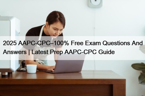 2025 AAPC-CPC–100% Free Exam Questions And Answers | Latest Prep AAPC-CPC Guide