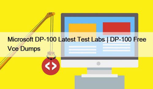 Microsoft DP-100 Latest Test Labs | DP-100 Free Vce Dumps