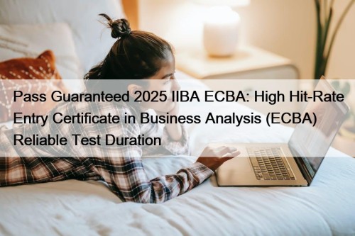 Pass Guaranteed 2025 IIBA ECBA: High Hit-Rate Entry Certificate in Business Analysis (ECBA) Reliable Test Duration