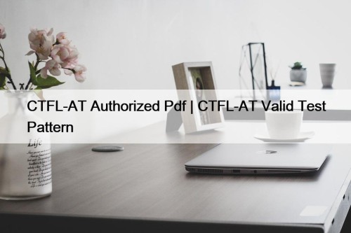 CTFL-AT Authorized Pdf | CTFL-AT Valid Test Pattern
